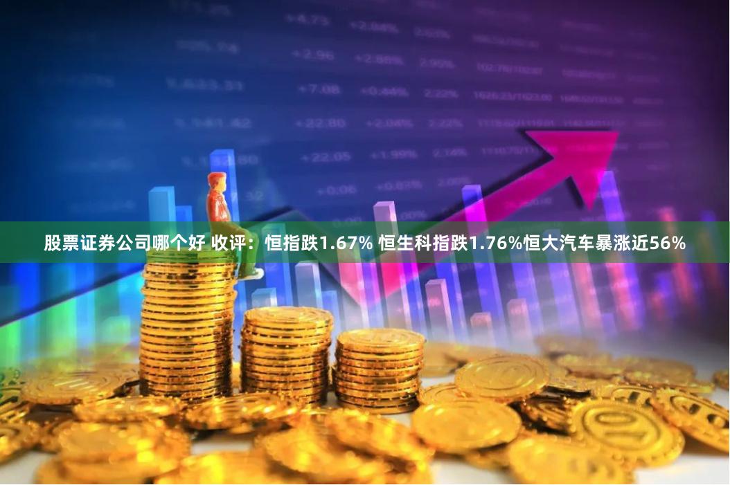 股票证券公司哪个好 收评：恒指跌1.67% 恒生科指跌1.76%恒大汽车暴涨近56%