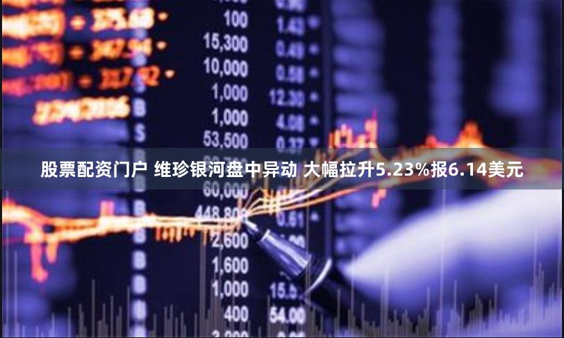 股票配资门户 维珍银河盘中异动 大幅拉升5.23%报6.14美元