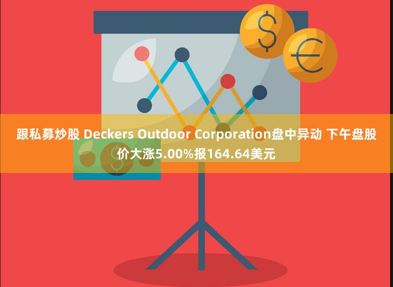 跟私募炒股 Deckers Outdoor Corporation盘中异动 下午盘股价大涨5.00%报164.64美元